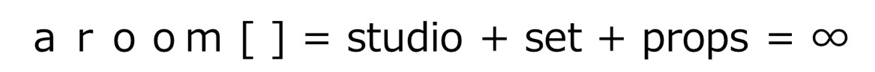 aroom[] = studio + set + props = ∞